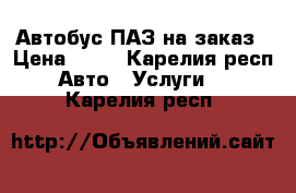 Автобус ПАЗ на заказ › Цена ­ 35 - Карелия респ. Авто » Услуги   . Карелия респ.